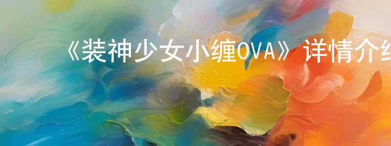 影视迷﻿曾晓琼的个人博客,﻿《装神少女小缠OVA》详情介绍_装神少女小缠OVA已完结在线观看_装神少女小缠OVA迅雷下载_日漫